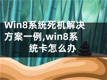 Win8系統(tǒng)死機(jī)解決方案一例,win8系統(tǒng)卡怎么辦