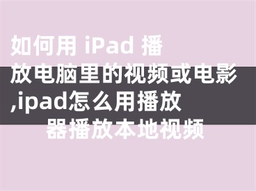 如何用 iPad 播放電腦里的視頻或電影,ipad怎么用播放器播放本地視頻