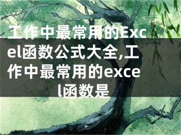 工作中最常用的Excel函數(shù)公式大全,工作中最常用的excel函數(shù)是