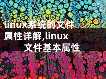 linux系統(tǒng)的文件屬性詳解,linux文件基本屬性