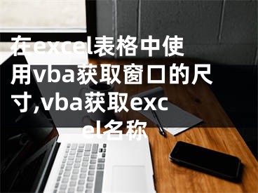 在excel表格中使用vba獲取窗口的尺寸,vba獲取excel名稱