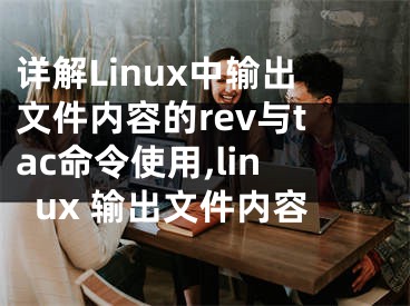 詳解Linux中輸出文件內(nèi)容的rev與tac命令使用,linux 輸出文件內(nèi)容