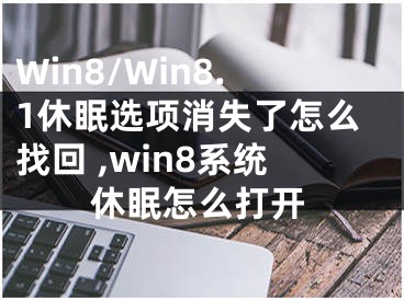 Win8/Win8.1休眠選項消失了怎么找回 ,win8系統(tǒng)休眠怎么打開