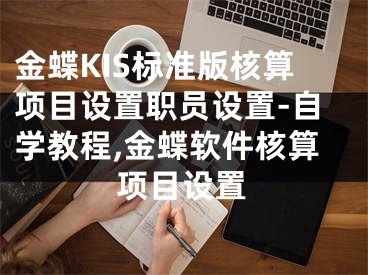 金蝶KIS標(biāo)準(zhǔn)版核算項(xiàng)目設(shè)置職員設(shè)置-自學(xué)教程,金蝶軟件核算項(xiàng)目設(shè)置