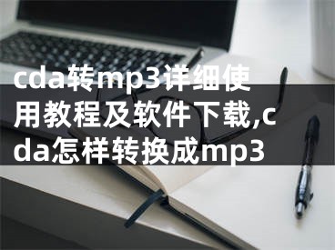 cda轉(zhuǎn)mp3詳細(xì)使用教程及軟件下載,cda怎樣轉(zhuǎn)換成mp3