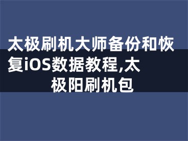 太極刷機大師備份和恢復(fù)iOS數(shù)據(jù)教程,太極陽刷機包