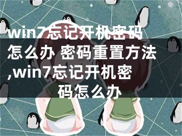 win7忘記開機密碼怎么辦 密碼重置方法,win7忘記開機密碼怎么辦