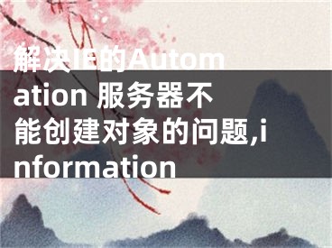 解決IE的Automation 服務器不能創(chuàng)建對象的問題,information