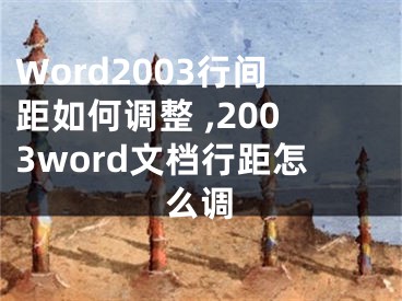 Word2003行間距如何調(diào)整 ,2003word文檔行距怎么調(diào)