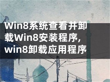 Win8系統(tǒng)查看并卸載Win8安裝程序,win8卸載應用程序