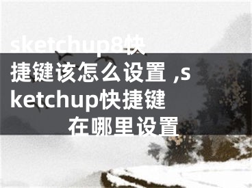 sketchup8快捷鍵該怎么設(shè)置 ,sketchup快捷鍵在哪里設(shè)置