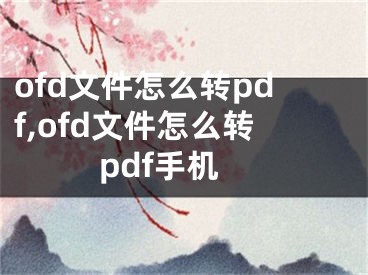 ofd文件怎么轉(zhuǎn)pdf,ofd文件怎么轉(zhuǎn)pdf手機(jī)