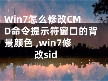 Win7怎么修改CMD命令提示符窗口的背景顏色 ,win7修改sid