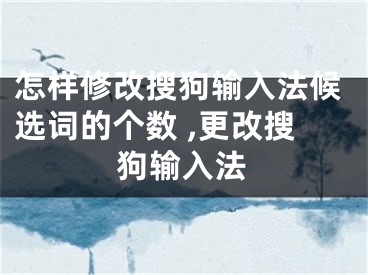 怎樣修改搜狗輸入法候選詞的個(gè)數(shù) ,更改搜狗輸入法