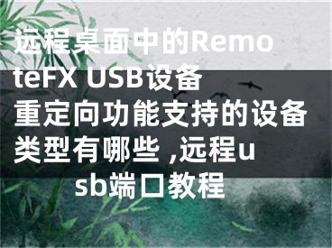 遠(yuǎn)程桌面中的RemoteFX USB設(shè)備重定向功能支持的設(shè)備類型有哪些 ,遠(yuǎn)程usb端口教程