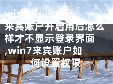 win7 Guest來賓賬戶開啟用后怎么樣才不顯示登錄界面 ,win7來賓賬戶如何設(shè)置權(quán)限