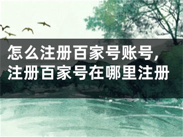 怎么注冊(cè)百家號(hào)賬號(hào),注冊(cè)百家號(hào)在哪里注冊(cè)