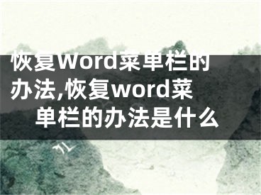 恢復(fù)Word菜單欄的辦法,恢復(fù)word菜單欄的辦法是什么