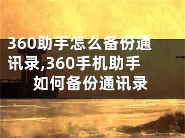 360助手怎么備份通訊錄,360手機(jī)助手如何備份通訊錄