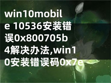 win10mobile 10536安裝錯誤0x800705b4解決辦法,win10安裝錯誤碼0x7e