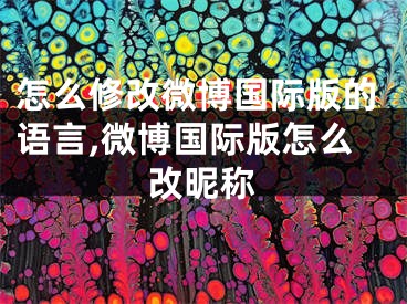 怎么修改微博國(guó)際版的語(yǔ)言,微博國(guó)際版怎么改昵稱