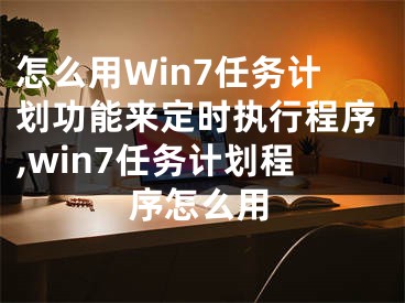 怎么用Win7任務(wù)計(jì)劃功能來定時(shí)執(zhí)行程序,win7任務(wù)計(jì)劃程序怎么用