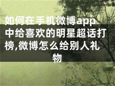 如何在手機微博app中給喜歡的明星超話打榜,微博怎么給別人禮物