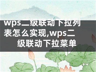 wps二級聯(lián)動下拉列表怎么實現,wps二級聯(lián)動下拉菜單