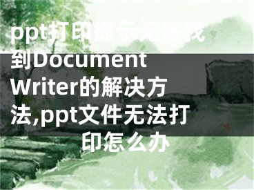 ppt打印提示無法找到Document Writer的解決方法,ppt文件無法打印怎么辦