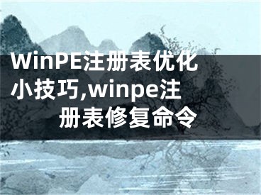 WinPE注冊(cè)表優(yōu)化小技巧,winpe注冊(cè)表修復(fù)命令