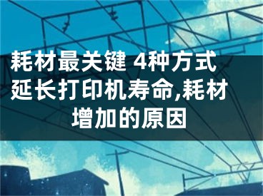 耗材最關(guān)鍵 4種方式延長打印機(jī)壽命,耗材增加的原因