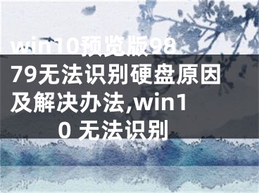 win10預(yù)覽版9879無法識別硬盤原因及解決辦法,win10 無法識別