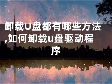 卸載U盤都有哪些方法,如何卸載u盤驅(qū)動程序