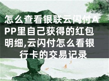 怎么查看銀聯(lián)云閃付APP里自己獲得的紅包明細,云閃付怎么看銀行卡的交易記錄