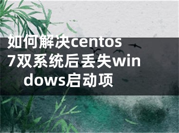 如何解決centos7雙系統(tǒng)后丟失windows啟動項 