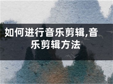 如何進(jìn)行音樂剪輯,音樂剪輯方法