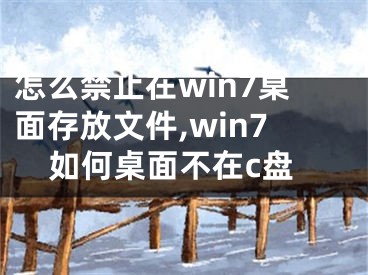 怎么禁止在win7桌面存放文件,win7如何桌面不在c盤