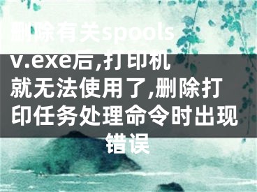 刪除有關(guān)spoolsv.exe后,打印機就無法使用了,刪除打印任務(wù)處理命令時出現(xiàn)錯誤