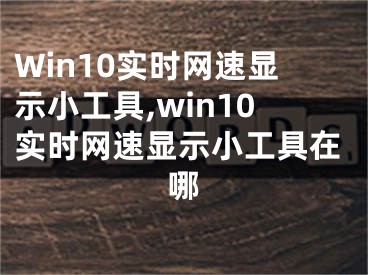 Win10實(shí)時(shí)網(wǎng)速顯示小工具,win10實(shí)時(shí)網(wǎng)速顯示小工具在哪