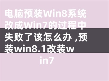 電腦預裝Win8系統(tǒng)改成Win7的過程中失敗了該怎么辦 ,預裝win8.1改裝win7