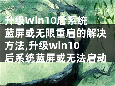 升級(jí)Win10后系統(tǒng)藍(lán)屏或無限重啟的解決方法,升級(jí)win10后系統(tǒng)藍(lán)屏或無法啟動(dòng)