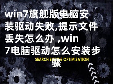 win7旗艦版電腦安裝驅(qū)動失敗,提示文件丟失怎么辦 ,win7電腦驅(qū)動怎么安裝步驟