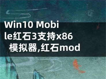 Win10 Mobile紅石3支持x86模擬器,紅石mod