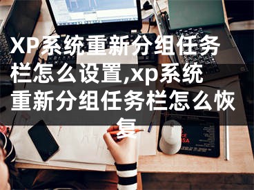 XP系統(tǒng)重新分組任務(wù)欄怎么設(shè)置,xp系統(tǒng)重新分組任務(wù)欄怎么恢復(fù)