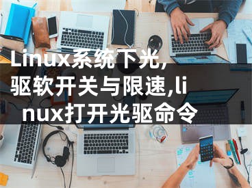 Linux系統(tǒng)下光,驅(qū)軟開關(guān)與限速,linux打開光驅(qū)命令