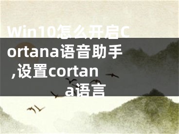 Win10怎么開啟Cortana語音助手 ,設置cortana語言