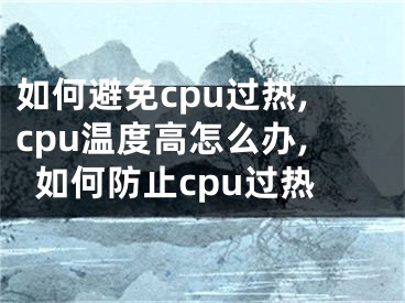 如何避免cpu過熱,cpu溫度高怎么辦,如何防止cpu過熱