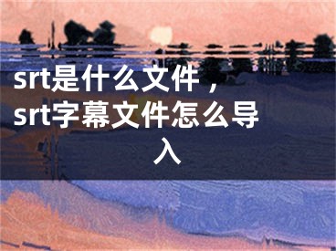 srt是什么文件 ,srt字幕文件怎么導(dǎo)入