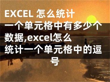 EXCEL 怎么統(tǒng)計一個單元格中有多少個數(shù)據(jù),excel怎么統(tǒng)計一個單元格中的逗號