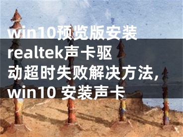 win10預(yù)覽版安裝realtek聲卡驅(qū)動(dòng)超時(shí)失敗解決方法,win10 安裝聲卡